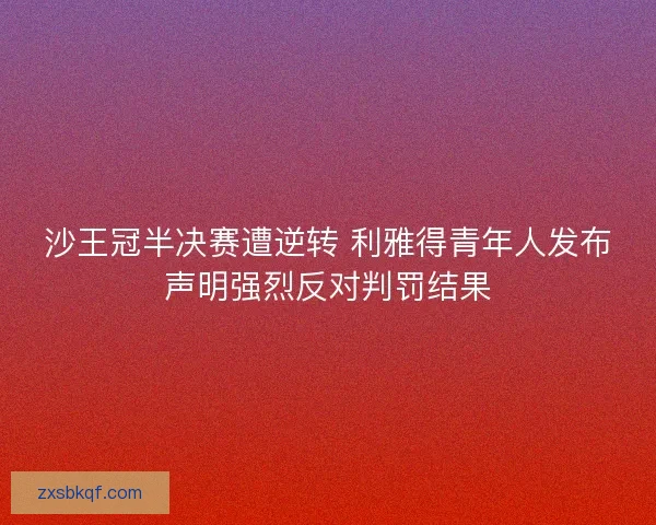 沙王冠半决赛遭逆转 利雅得青年人发布声明强烈反对判罚结果