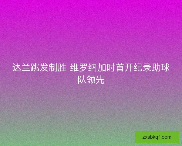 达兰跳发制胜 维罗纳加时首开纪录助球队领先